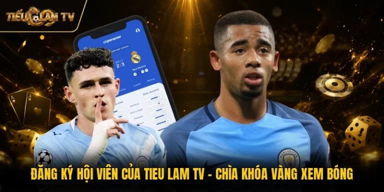 Đăng Ký Hội Viên Của Tieu Lam TV - Chìa Khóa Vàng Xem Bóng