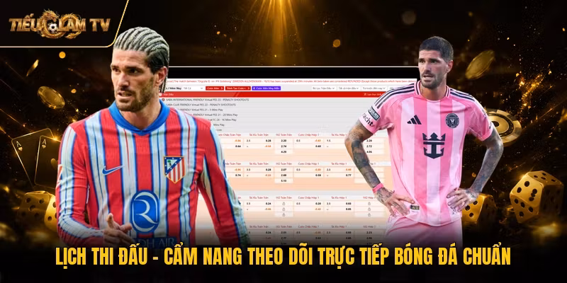Lịch Thi Đấu - Cẩm Nang Theo Dõi Trực Tiếp Bóng Đá Chuẩn